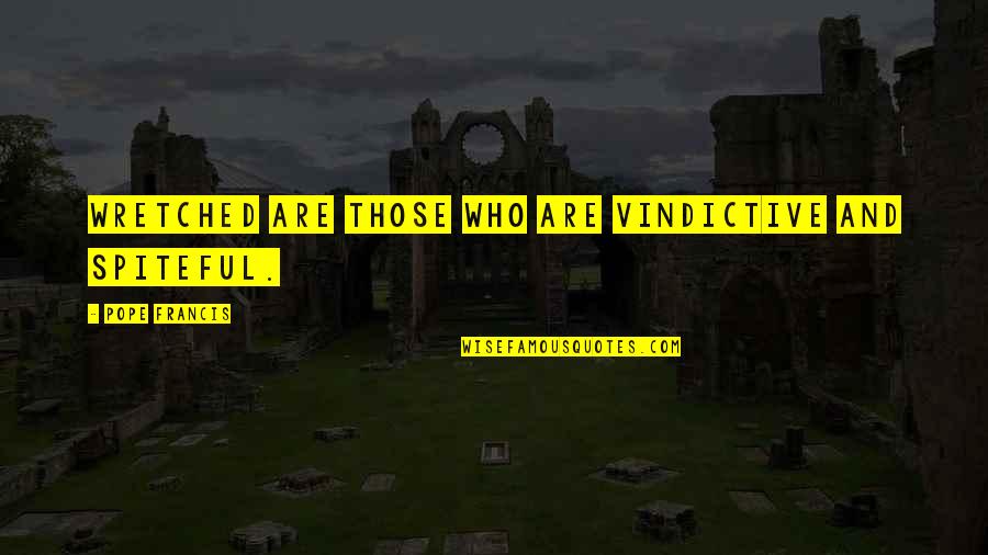 Vindictive Quotes By Pope Francis: Wretched are those who are vindictive and spiteful.