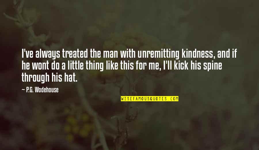 Vindolanda Quotes By P.G. Wodehouse: I've always treated the man with unremitting kindness, Vindolanda Quotes By P.G. Wodehouse: I've always treated the man with unremitting kindness,