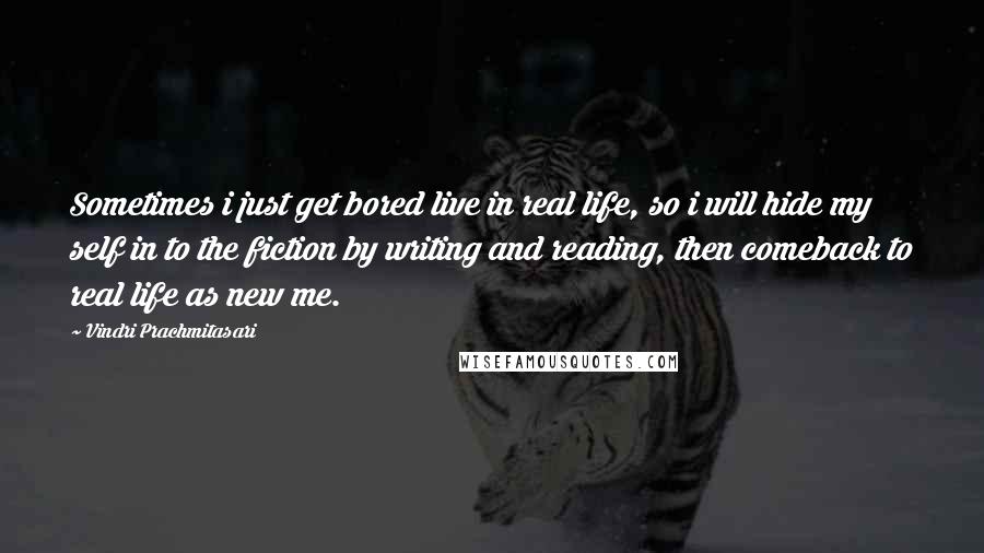 Vindri Prachmitasari quotes: Sometimes i just get bored live in real life, so i will hide my self in to the fiction by writing and reading, then comeback to real life as new