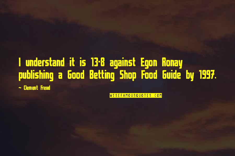 Vine App Quotes By Clement Freud: I understand it is 13-8 against Egon Ronay