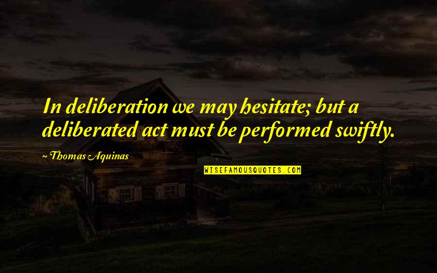 Vineet Bhatia Quotes By Thomas Aquinas: In deliberation we may hesitate; but a deliberated