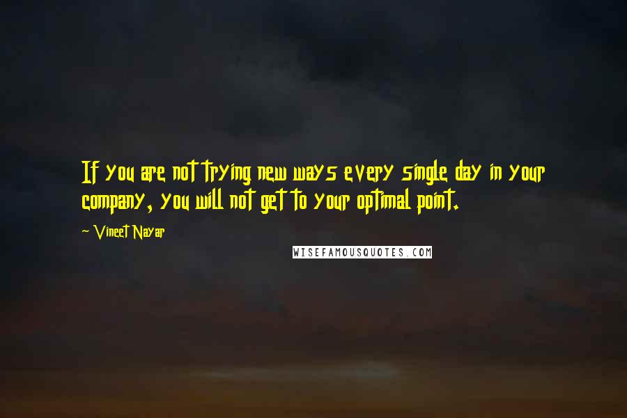 Vineet Nayar quotes: If you are not trying new ways every single day in your company, you will not get to your optimal point.