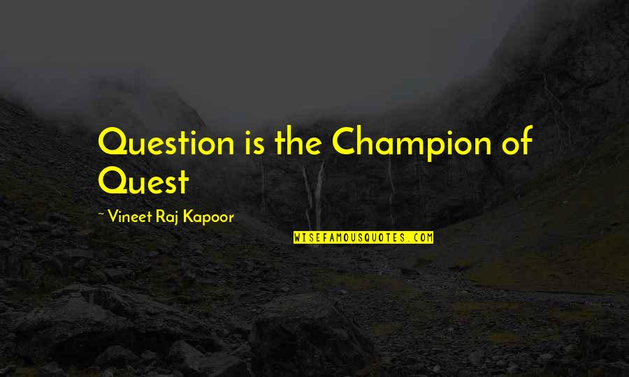 Vineet Quotes By Vineet Raj Kapoor: Question is the Champion of Quest