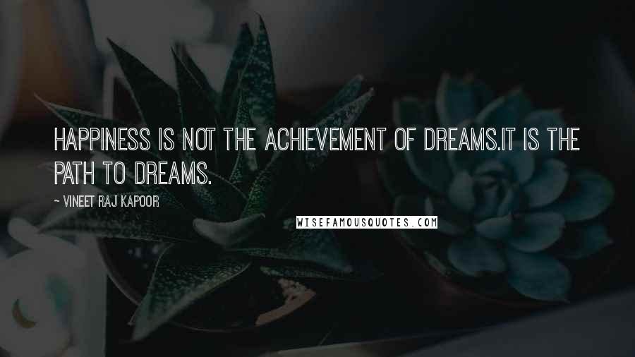 Vineet Raj Kapoor quotes: Happiness is not the Achievement of Dreams.It is the Path to Dreams.