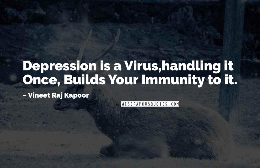 Vineet Raj Kapoor quotes: Depression is a Virus,handling it Once, Builds Your Immunity to it.