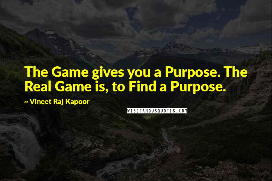 Vineet Raj Kapoor quotes: The Game gives you a Purpose. The Real Game is, to Find a Purpose.