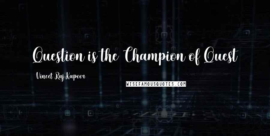 Vineet Raj Kapoor quotes: Question is the Champion of Quest