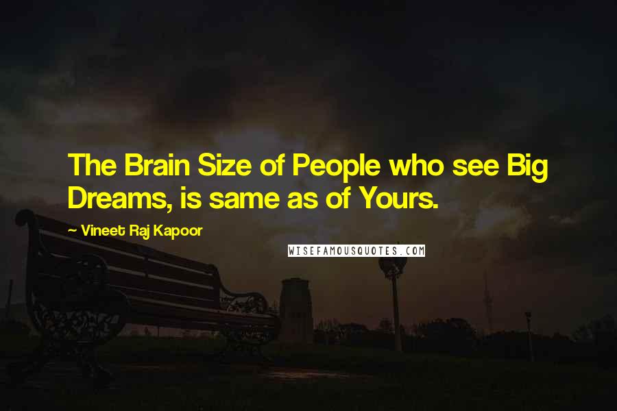 Vineet Raj Kapoor quotes: The Brain Size of People who see Big Dreams, is same as of Yours.