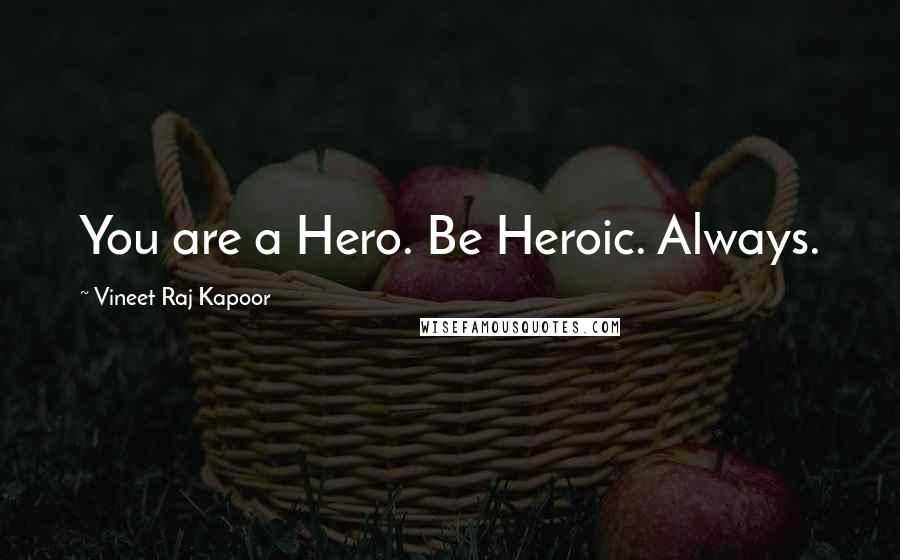 Vineet Raj Kapoor quotes: You are a Hero. Be Heroic. Always.