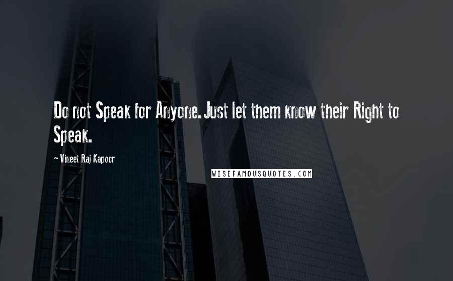 Vineet Raj Kapoor quotes: Do not Speak for Anyone.Just let them know their Right to Speak.