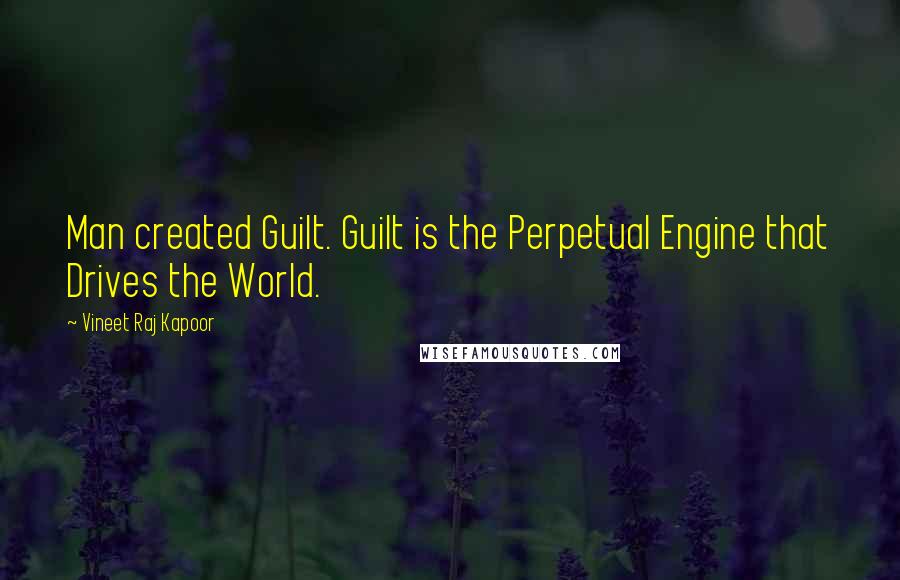 Vineet Raj Kapoor quotes: Man created Guilt. Guilt is the Perpetual Engine that Drives the World.