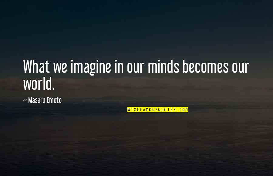 Vineeta Khanna Quotes By Masaru Emoto: What we imagine in our minds becomes our