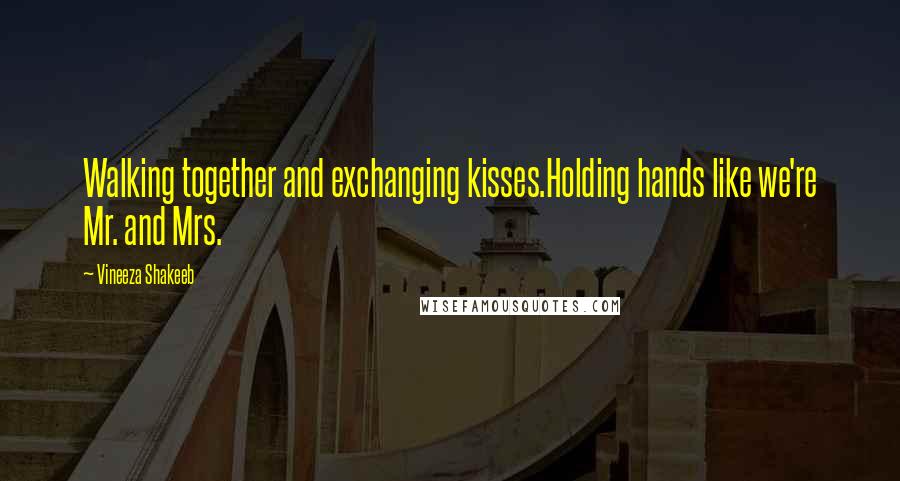 Vineeza Shakeeb quotes: Walking together and exchanging kisses.Holding hands like we're Mr. and Mrs.