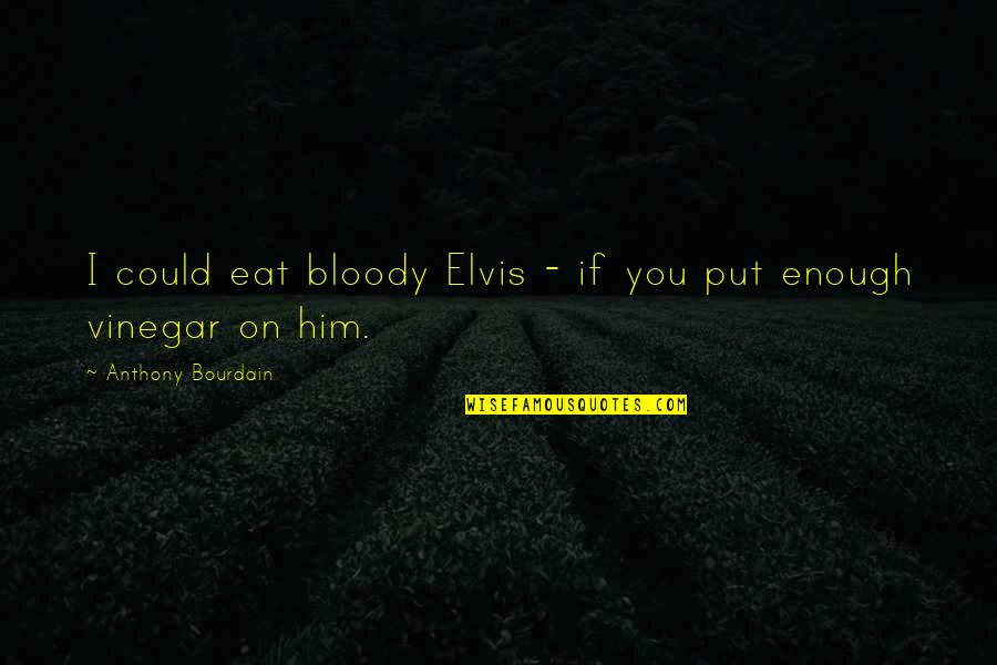 Vinegar Quotes By Anthony Bourdain: I could eat bloody Elvis - if you