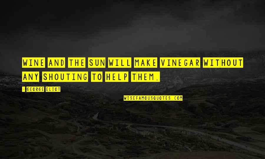 Vinegar Quotes By George Eliot: Wine and the sun will make vinegar without
