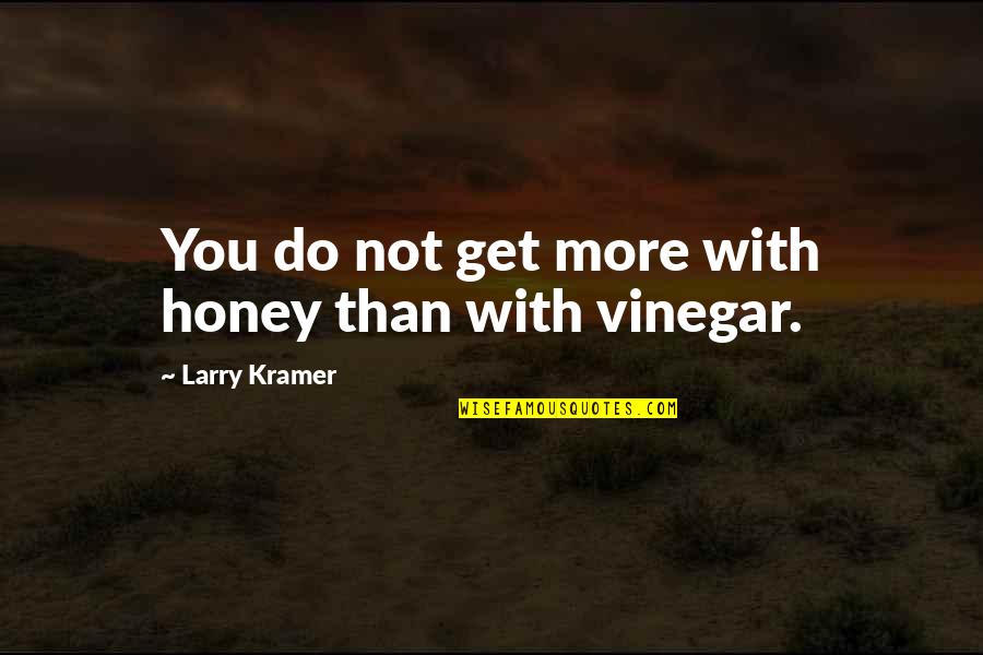 Vinegar Quotes By Larry Kramer: You do not get more with honey than