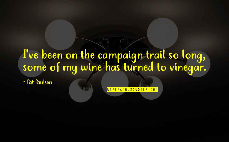 Vinegar Quotes By Pat Paulsen: I've been on the campaign trail so long,