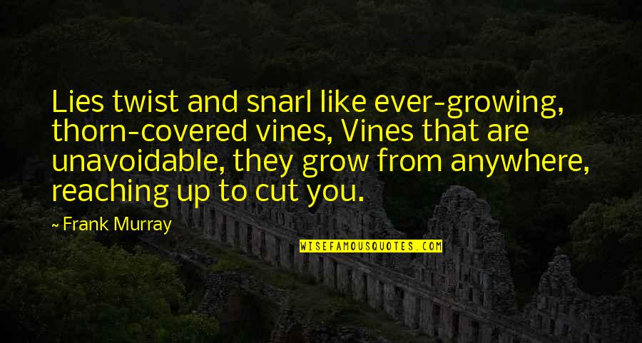 Vines Growing Quotes By Frank Murray: Lies twist and snarl like ever-growing, thorn-covered vines,