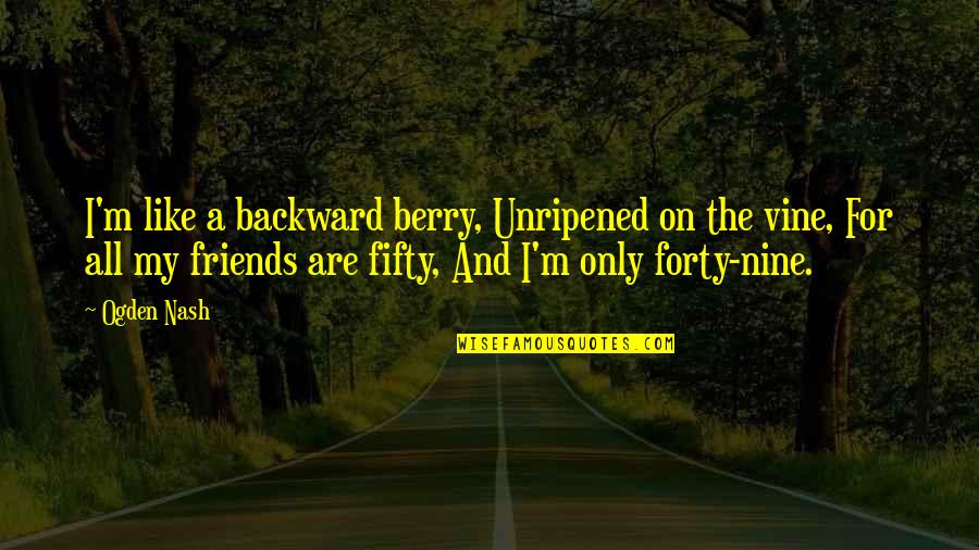 Vines Quotes By Ogden Nash: I'm like a backward berry, Unripened on the Vines Quotes By Ogden Nash: I'm like a backward berry, Unripened on the