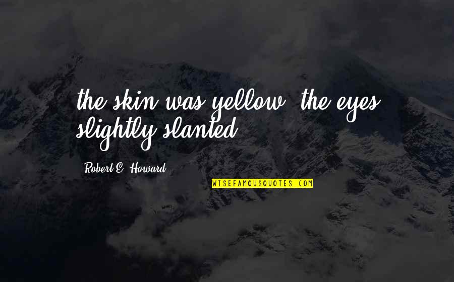 Vinessa Inez Quotes By Robert E. Howard: the skin was yellow, the eyes slightly slanted; Vinessa Inez Quotes By Robert E. Howard: the skin was yellow, the eyes slightly slanted;