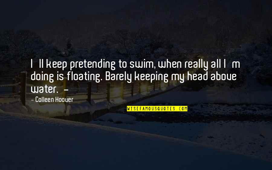 Vinetta Scrivo Quotes By Colleen Hoover: I'll keep pretending to swim, when really all Vinetta Scrivo Quotes By Colleen Hoover: I'll keep pretending to swim, when really all
