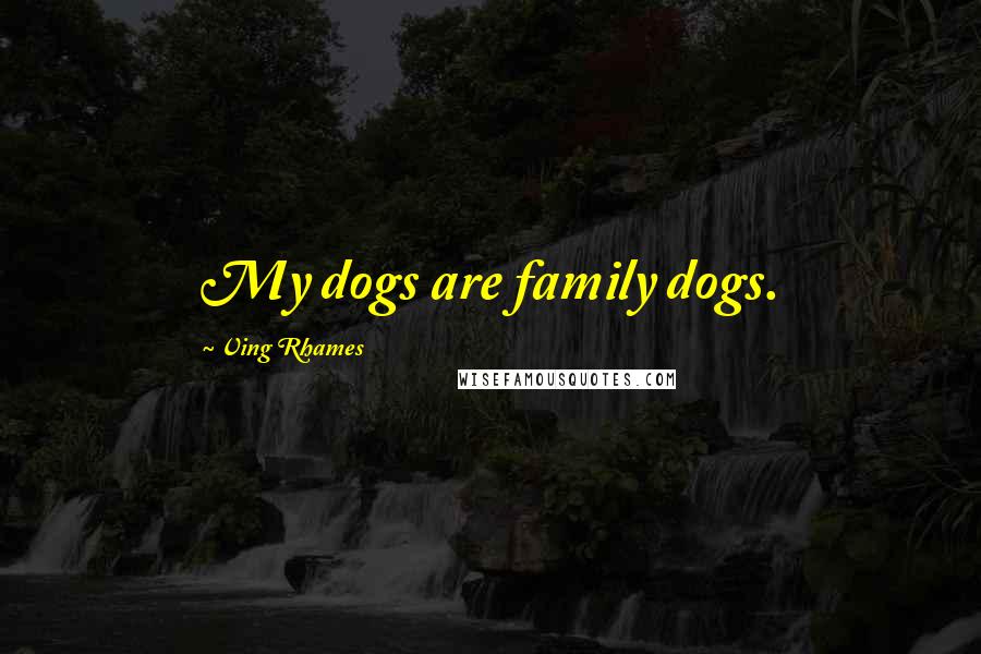 Ving Rhames quotes: My dogs are family dogs.