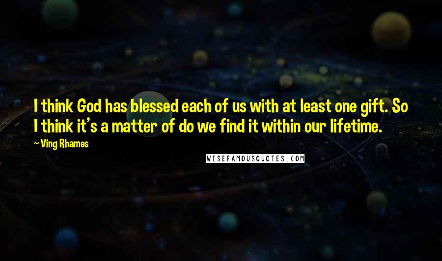 Ving Rhames quotes: I think God has blessed each of us with at least one gift. So I think it's a matter of do we find it within our lifetime. Ving Rhames quotes: I think God has blessed each of us with at least one gift. So I think it's a matter of do we find it within our lifetime.