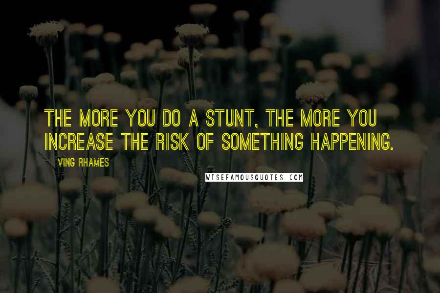 Ving Rhames quotes: The more you do a stunt, the more you increase the risk of something happening.