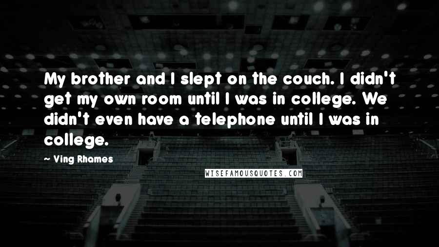 Ving Rhames quotes: My brother and I slept on the couch. I didn't get my own room until I was in college. We didn't even have a telephone until I was in college.
