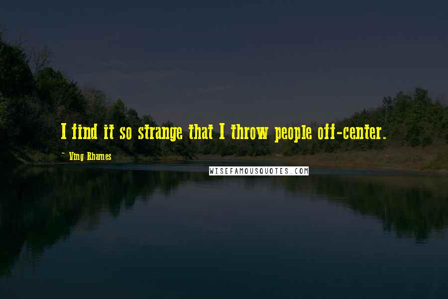 Ving Rhames quotes: I find it so strange that I throw people off-center.