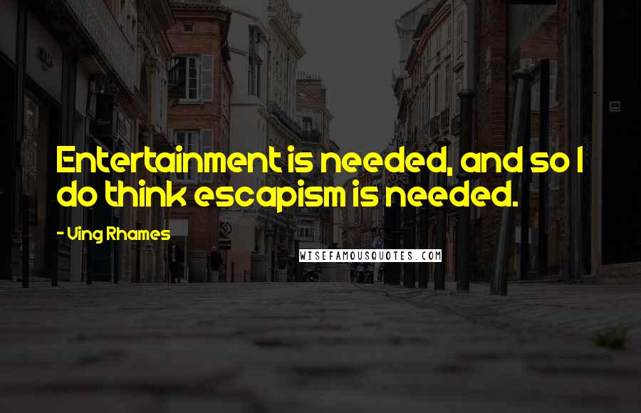Ving Rhames quotes: Entertainment is needed, and so I do think escapism is needed.