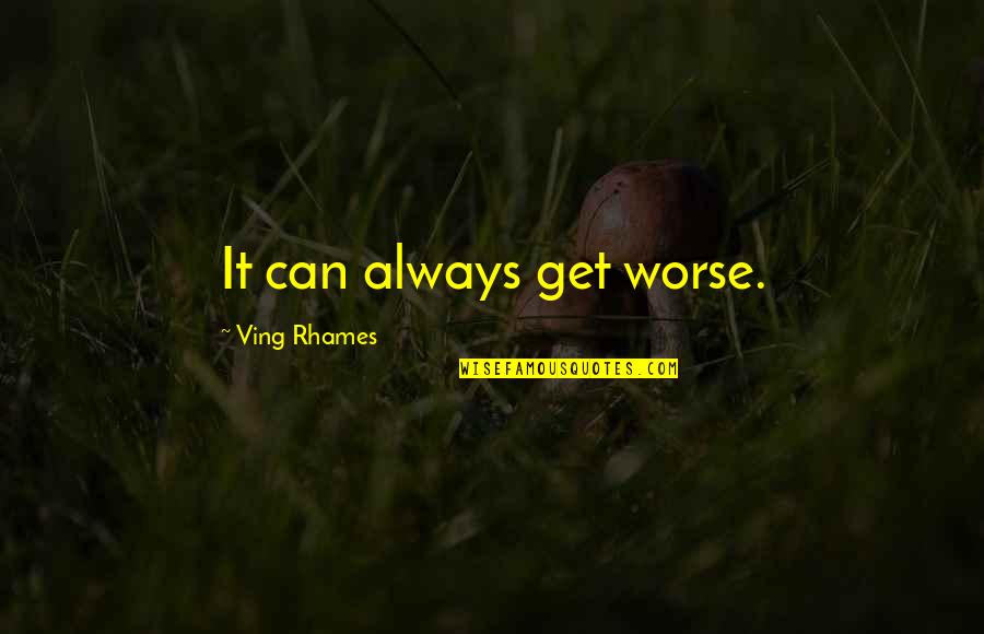 Ving Rhames Quotes By Ving Rhames: It can always get worse. Ving Rhames Quotes By Ving Rhames: It can always get worse.