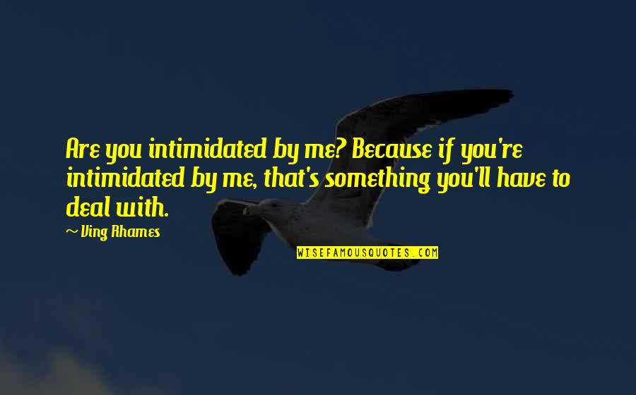 Ving Rhames Quotes By Ving Rhames: Are you intimidated by me? Because if you're Ving Rhames Quotes By Ving Rhames: Are you intimidated by me? Because if you're