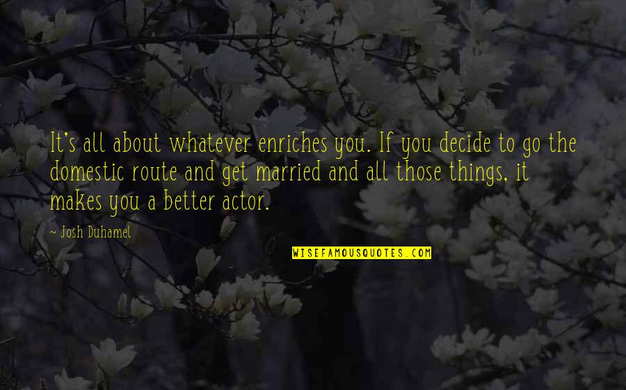 Vingelis Quotes By Josh Duhamel: It's all about whatever enriches you. If you Vingelis Quotes By Josh Duhamel: It's all about whatever enriches you. If you