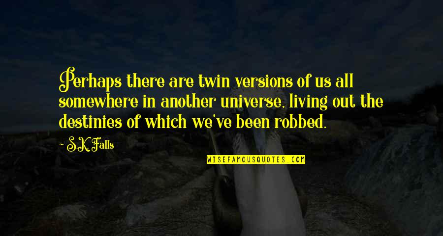Vingers Gevoelloos Quotes By S.K. Falls: Perhaps there are twin versions of us all Vingers Gevoelloos Quotes By S.K. Falls: Perhaps there are twin versions of us all