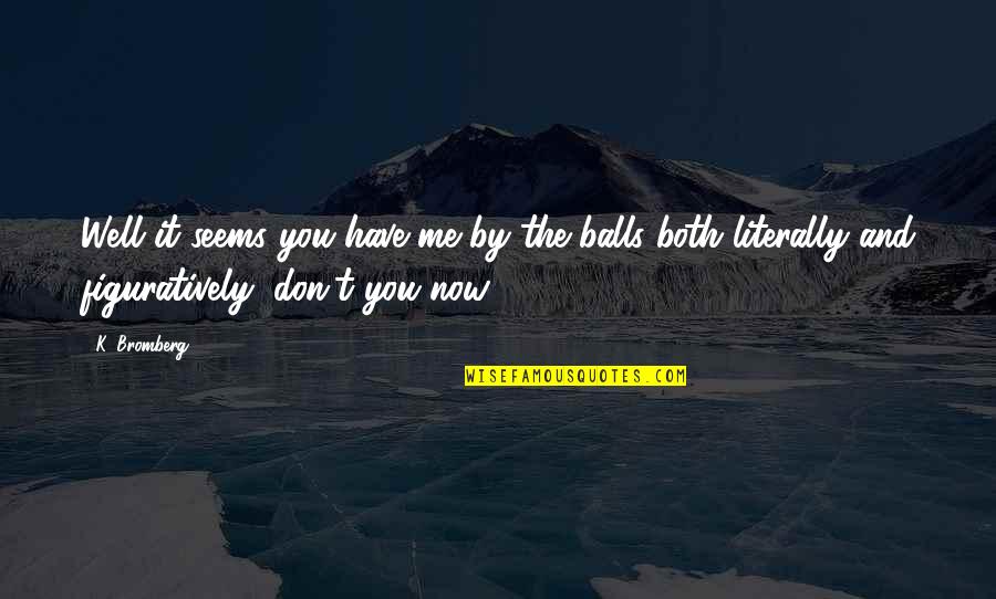 Vings Quotes By K. Bromberg: Well it seems you have me by the Vings Quotes By K. Bromberg: Well it seems you have me by the