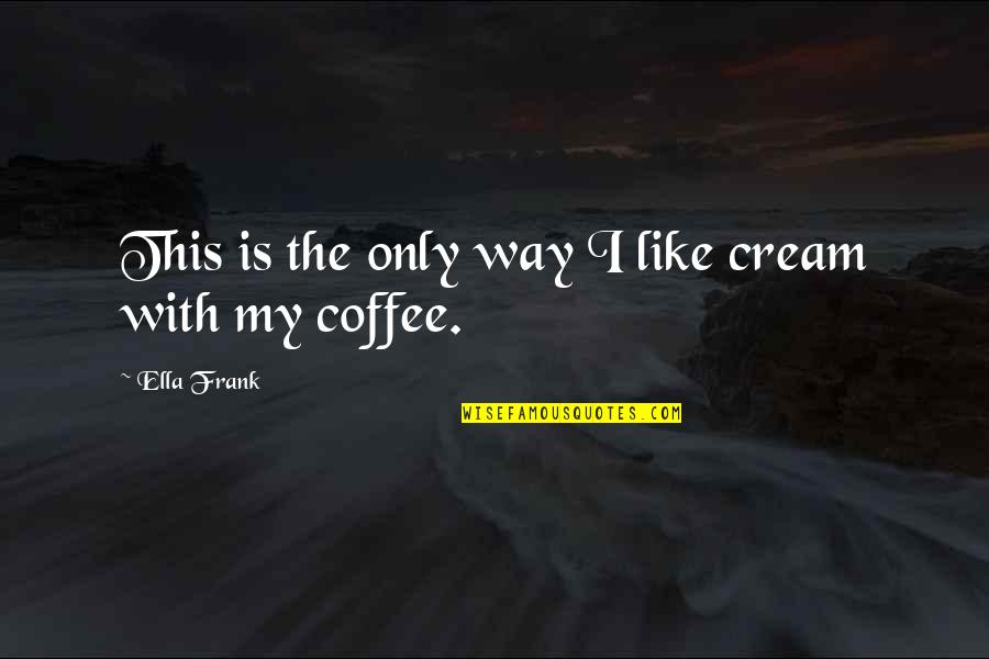 Vinia Quotes By Ella Frank: This is the only way I like cream