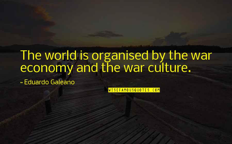 Vinicius De Moraes Love Quotes By Eduardo Galeano: The world is organised by the war economy