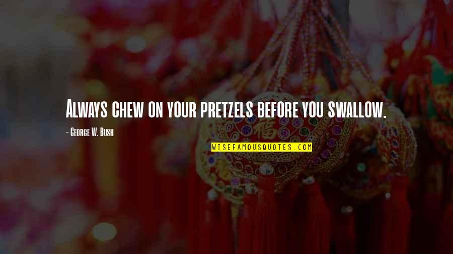 Vinicius Piccoli Quotes By George W. Bush: Always chew on your pretzels before you swallow. Vinicius Piccoli Quotes By George W. Bush: Always chew on your pretzels before you swallow.