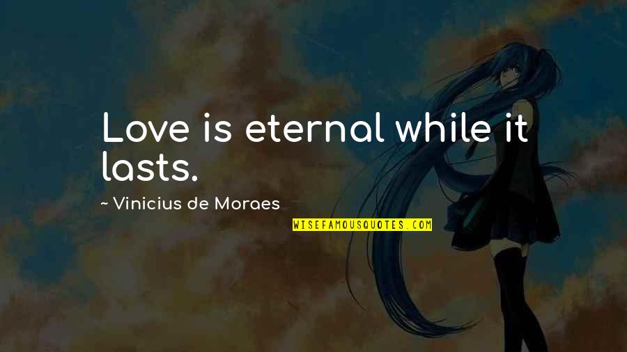 Vinicius Quotes By Vinicius De Moraes: Love is eternal while it lasts.