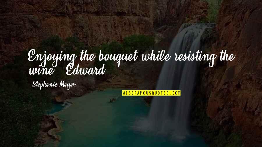 Vinieron Los Sarracenos Quotes By Stephenie Meyer: Enjoying the bouquet while resisting the wine. -Edward Vinieron Los Sarracenos Quotes By Stephenie Meyer: Enjoying the bouquet while resisting the wine. -Edward