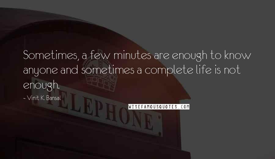 Vinit K. Bansal quotes: Sometimes, a few minutes are enough to know anyone and sometimes a complete life is not enough. Vinit K. Bansal quotes: Sometimes, a few minutes are enough to know anyone and sometimes a complete life is not enough.