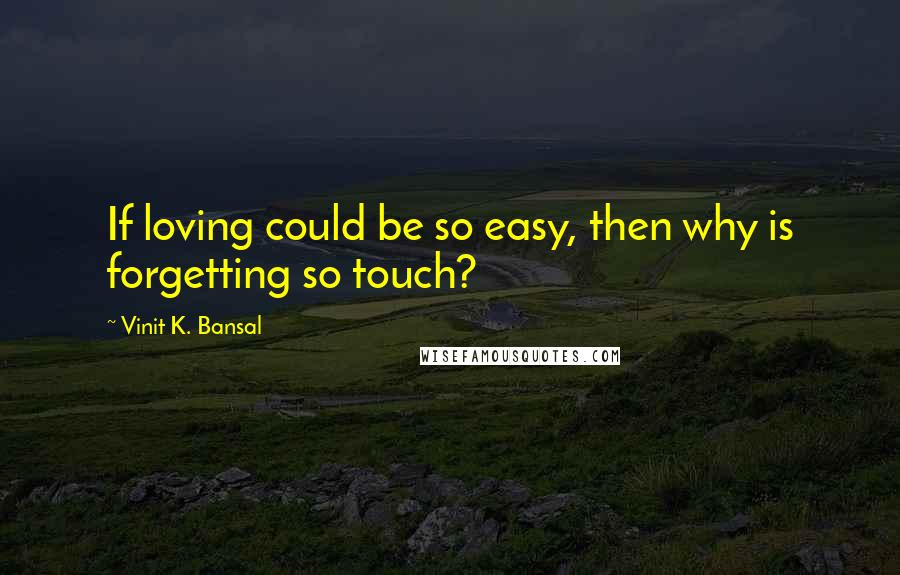 Vinit K. Bansal quotes: If loving could be so easy, then why is forgetting so touch? Vinit K. Bansal quotes: If loving could be so easy, then why is forgetting so touch?