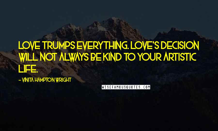 Vinita Hampton Wright quotes: Love trumps everything. Love's decision will not always be kind to your artistic life.
