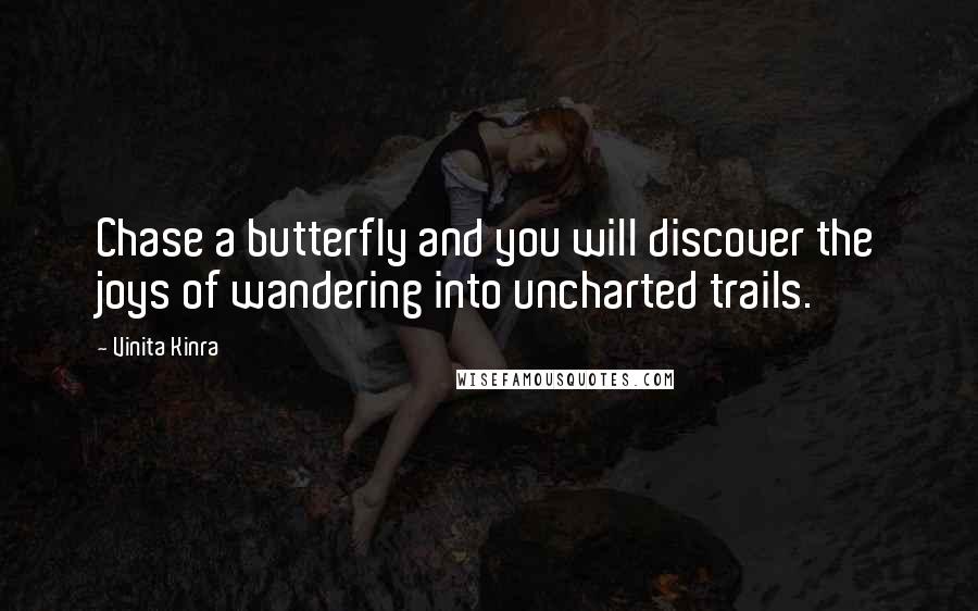 Vinita Kinra quotes: Chase a butterfly and you will discover the joys of wandering into uncharted trails.