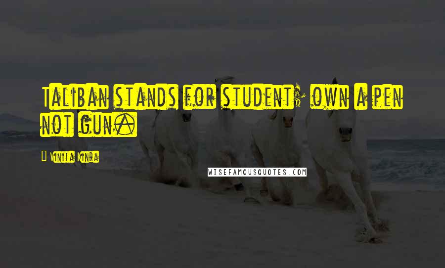 Vinita Kinra quotes: Taliban stands for student; own a pen not gun.