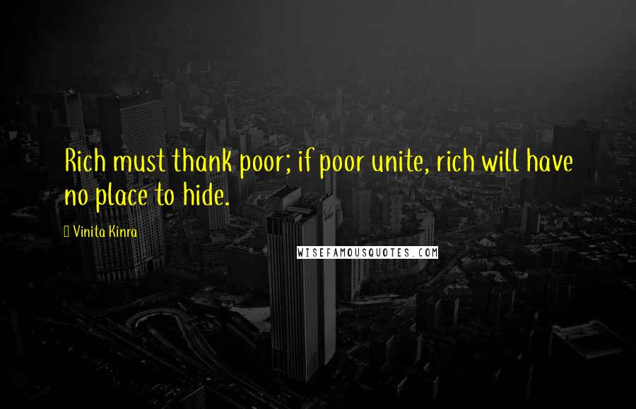 Vinita Kinra quotes: Rich must thank poor; if poor unite, rich will have no place to hide.