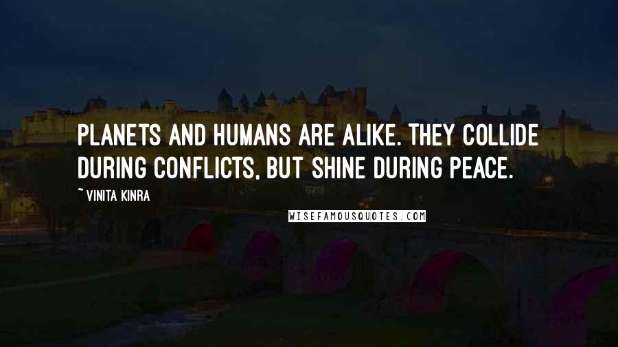 Vinita Kinra quotes: Planets and humans are alike. They collide during conflicts, but shine during peace.