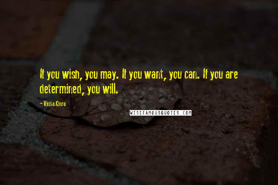 Vinita Kinra quotes: If you wish, you may. If you want, you can. If you are determined, you will.