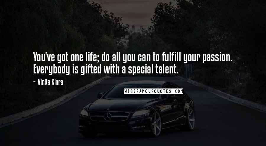 Vinita Kinra quotes: You've got one life; do all you can to fulfill your passion. Everybody is gifted with a special talent.